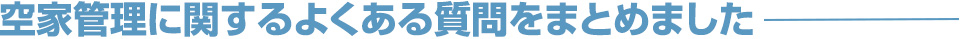 空家管理に関するよくある質問をまとめました